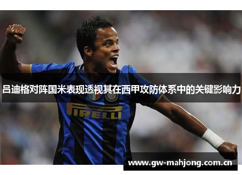吕迪格对阵国米表现透视其在西甲攻防体系中的关键影响力 吕迪格对阵国米表现透视其在西甲攻防体系中的关键影响力