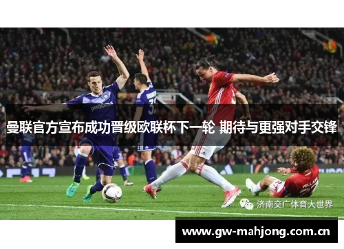 曼联官方宣布成功晋级欧联杯下一轮 期待与更强对手交锋 曼联官方宣布成功晋级欧联杯下一轮 期待与更强对手交锋